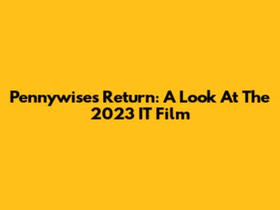 Pennywise's Return: A Look At The 2023 IT Film