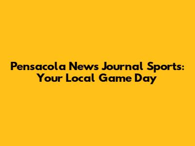 Pensacola News Journal Sports: Your Local Game Day