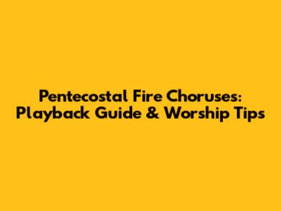 Pentecostal Fire Choruses: Playback Guide & Worship Tips
