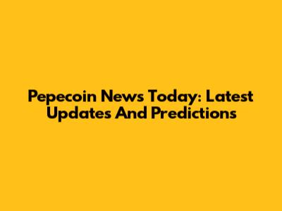 Pepecoin News Today: Latest Updates And Predictions