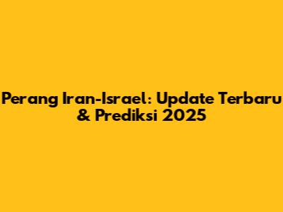 Perang Iran-Israel: Update Terbaru & Prediksi 2025