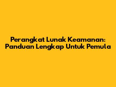 Perangkat Lunak Keamanan: Panduan Lengkap Untuk Pemula