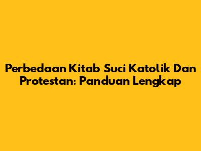Perbedaan Kitab Suci Katolik Dan Protestan: Panduan Lengkap