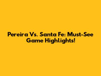 Pereira Vs. Santa Fe: Must-See Game Highlights!
