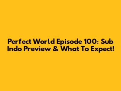 Perfect World Episode 100: Sub Indo Preview & What To Expect!