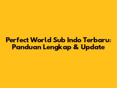 Perfect World Sub Indo Terbaru: Panduan Lengkap & Update