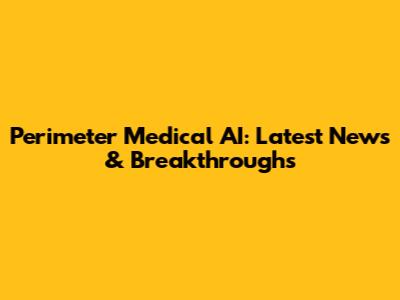 Perimeter Medical AI: Latest News & Breakthroughs
