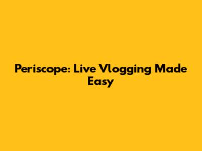 Periscope: Live Vlogging Made Easy