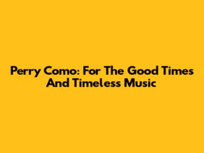 Perry Como: For The Good Times And Timeless Music