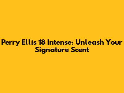 Perry Ellis 18 Intense: Unleash Your Signature Scent