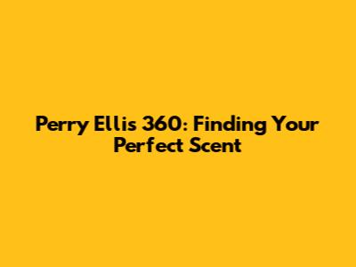 Perry Ellis 360: Finding Your Perfect Scent