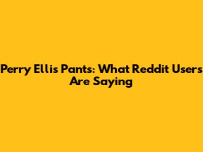 Perry Ellis Pants: What Reddit Users Are Saying