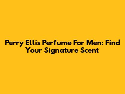 Perry Ellis Perfume For Men: Find Your Signature Scent
