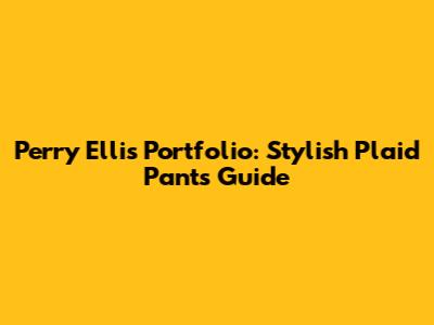Perry Ellis Portfolio: Stylish Plaid Pants Guide