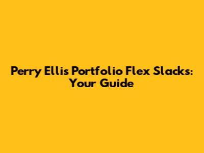 Perry Ellis Portfolio Flex Slacks: Your Guide