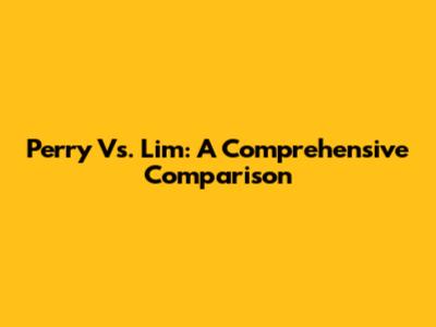Perry Vs. Lim: A Comprehensive Comparison