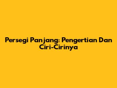 Persegi Panjang: Pengertian Dan Ciri-Cirinya