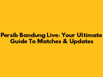 Persib Bandung Live: Your Ultimate Guide To Matches & Updates