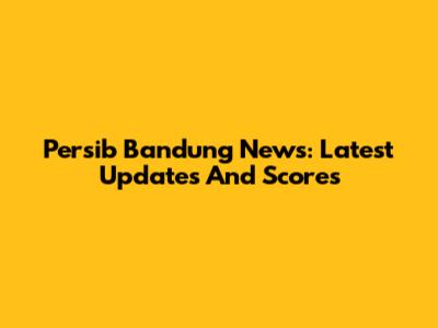 Persib Bandung News: Latest Updates And Scores