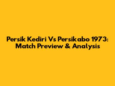 Persik Kediri Vs Persikabo 1973: Match Preview & Analysis