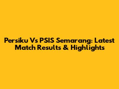 Persiku Vs PSIS Semarang: Latest Match Results & Highlights