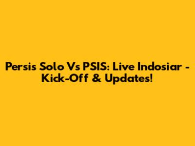 Persis Solo Vs PSIS: Live Indosiar - Kick-Off & Updates!