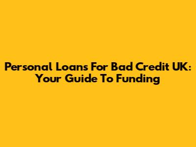 Personal Loans For Bad Credit UK: Your Guide To Funding