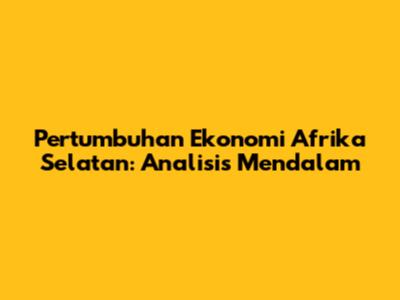 Pertumbuhan Ekonomi Afrika Selatan: Analisis Mendalam