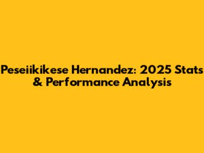 Peseiikikese Hernandez: 2025 Stats & Performance Analysis
