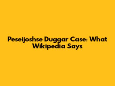 Peseijoshse Duggar Case: What Wikipedia Says