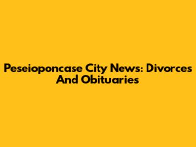 Peseioponcase City News: Divorces And Obituaries