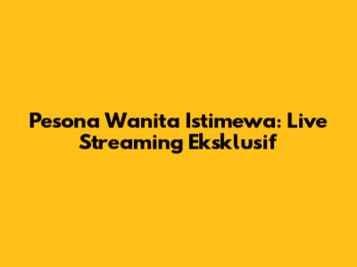 Pesona Wanita Istimewa: Live Streaming Eksklusif