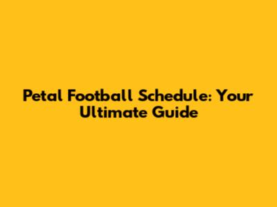 Petal Football Schedule: Your Ultimate Guide