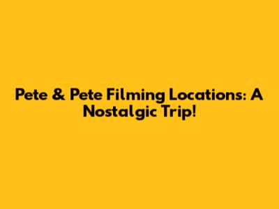 Pete & Pete Filming Locations: A Nostalgic Trip!