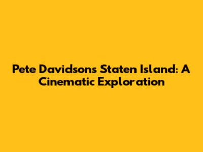 Pete Davidson's Staten Island: A Cinematic Exploration