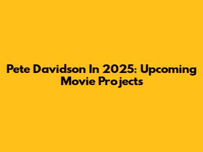 Pete Davidson In 2025: Upcoming Movie Projects