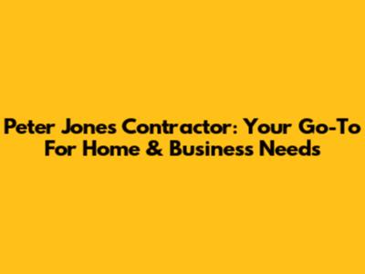 Peter Jones Contractor: Your Go-To For Home & Business Needs