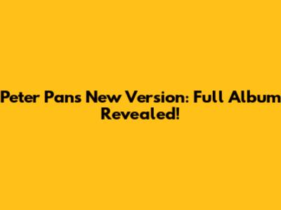 Peter Pan's New Version: Full Album Revealed!
