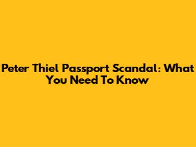 Peter Thiel Passport Scandal: What You Need To Know