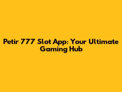 Petir 777 Slot App: Your Ultimate Gaming Hub