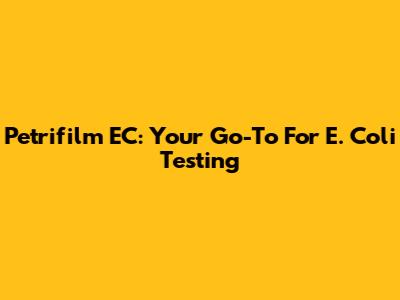 Petrifilm EC: Your Go-To For E. Coli Testing