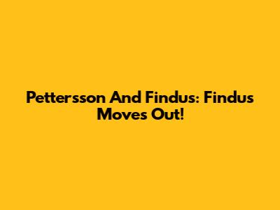 Pettersson And Findus: Findus Moves Out!