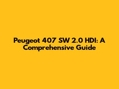 Peugeot 407 SW 2.0 HDI: A Comprehensive Guide