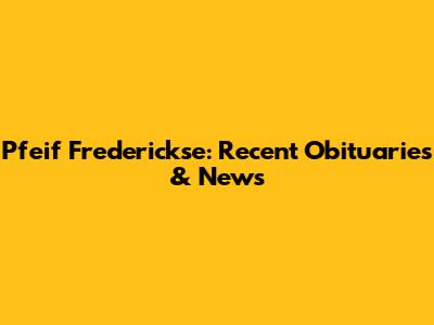 Pfeif Frederickse: Recent Obituaries & News