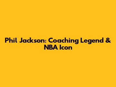 Phil Jackson: Coaching Legend & NBA Icon