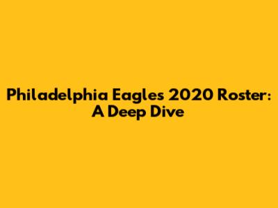 Philadelphia Eagles 2020 Roster: A Deep Dive