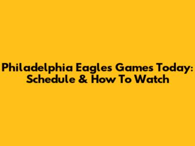 Philadelphia Eagles Games Today: Schedule & How To Watch