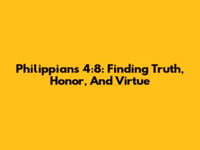 Philippians 4:8: Finding Truth, Honor, And Virtue
