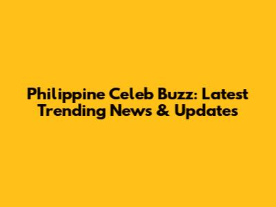 Philippine Celeb Buzz: Latest Trending News & Updates