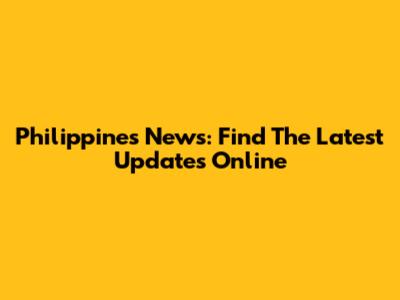 Philippines News: Find The Latest Updates Online